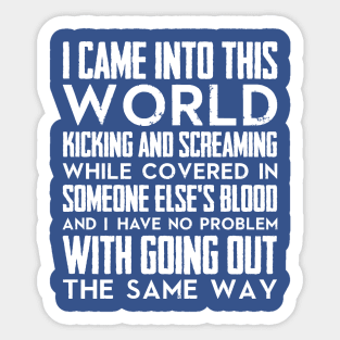 I came into this world kicking and screaming while covered in someone else's blood and I have no problem with going out the same way (white) Sticker